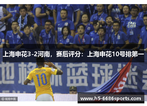 上海申花3-2河南，赛后评分：上海申花10号排第一